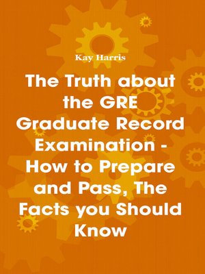 cover image of The Truth about the GRE Graduate Record Examination - How to Prepare and Pass, The Facts you Should Know